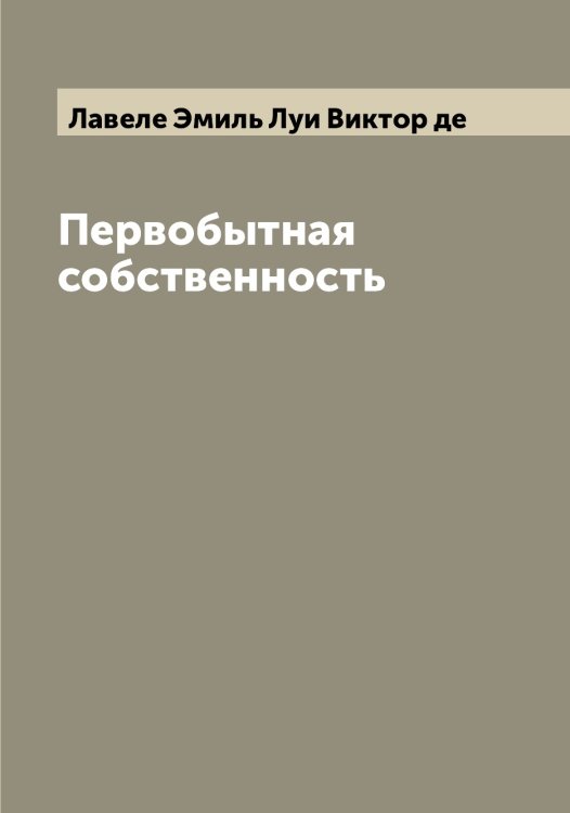 Обложка книги «Первобытная собственность» — Лавеле Эмиль Луи Виктор де, ISBN 9785519921633