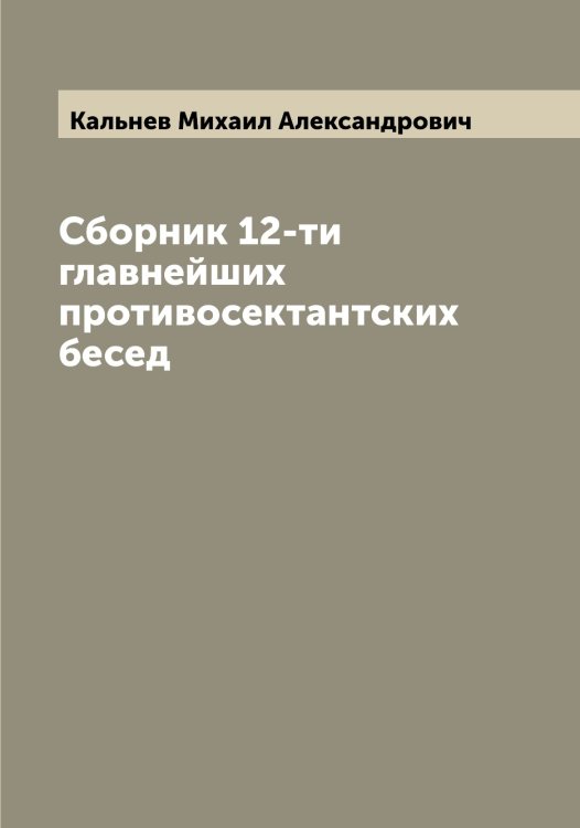 Обложка книги «Сборник 12-ти главнейших противосектантских бесед» — Кальнев Михаил Александрович, ISBN 9785519878463