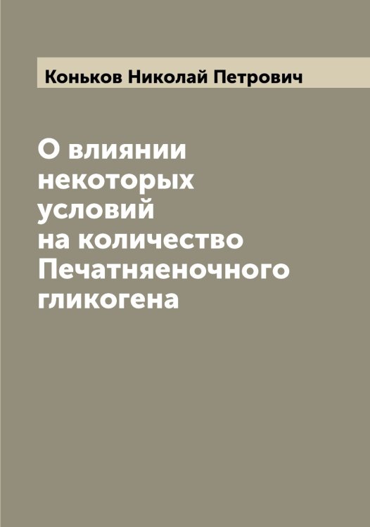 Обложка книги «О влиянии некоторых условий на количество Печатняеночного гликогена» — Коньков Николай Петрович, ISBN 9785519902588