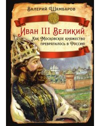 Иван III Великий. Как Московское княжество превратилось в Россию