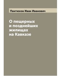 О пещерных и позднейших жилищах на Кавказе