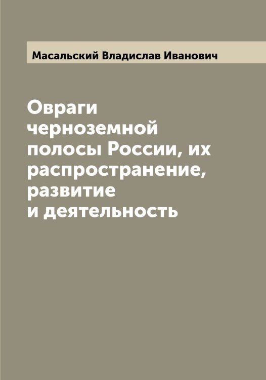 Обложка книги «Овраги черноземной полосы России, их распространение, развитие и деятельность» — Масальский Владислав Иванович, ISBN 9785519956499