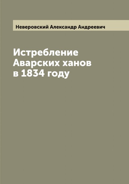 Обложка книги «Истребление Аварских ханов в 1834 году» — Неверовский Александр Андреевич, ISBN 9785519987462