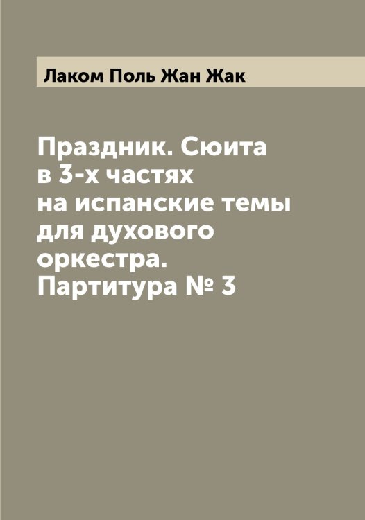 Обложка книги «Праздник. Сюита в 3-х частях на испанские темы для духового оркестра. Партитура № 3» — Лаком Поль Жан Жак, ISBN 9785519923415