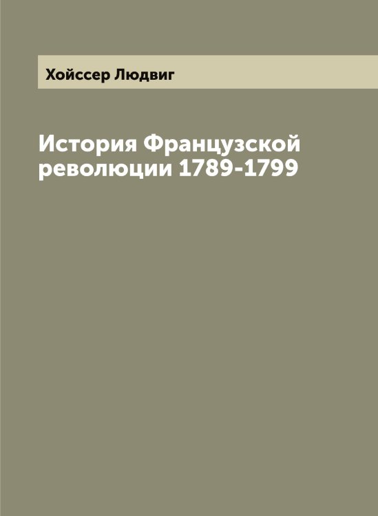 Обложка книги «История Французской революции 1789-1799» — Хойссер Людвиг, ISBN 9785521292424