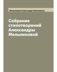 Собрание стихотворений Александры Мельниковой