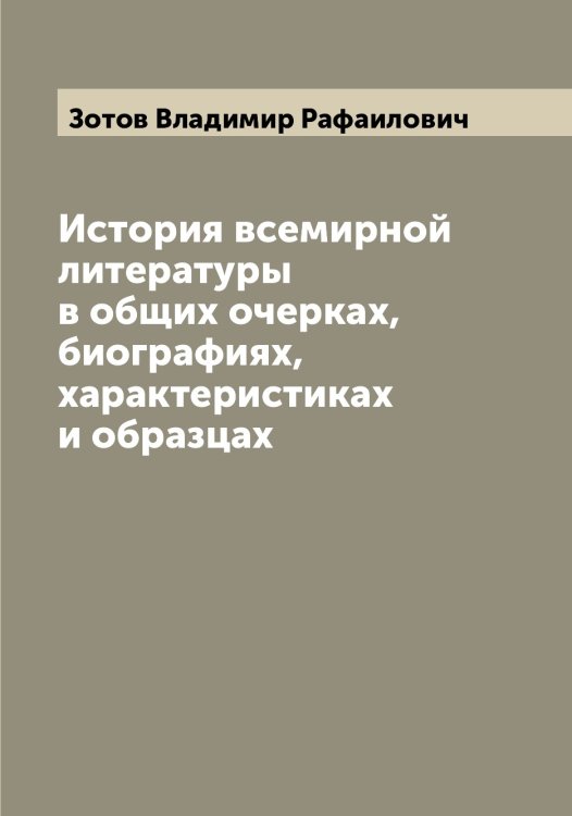 Обложка книги «История всемирной литературы в общих очерках, биографиях, характеристиках и образцах» — Зотов Владимир Рафаилович, ISBN 9785519864015