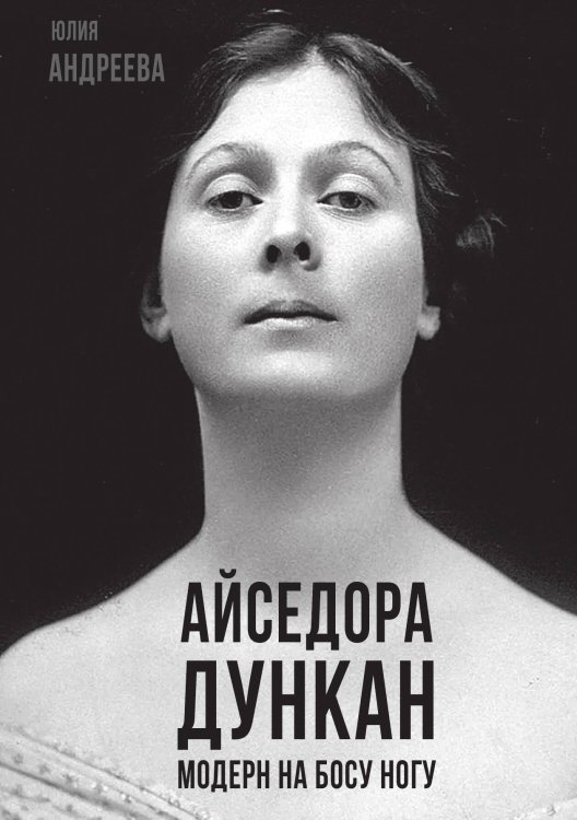 Обложка книги «Айседора Дункан. Модерн на босу ногу» — Андреева Ю.И., ISBN 9785002227051