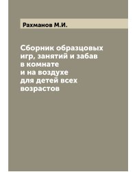 Сборник образцовых игр, занятий и забав в комнате и на воздухе для детей всех возрастов