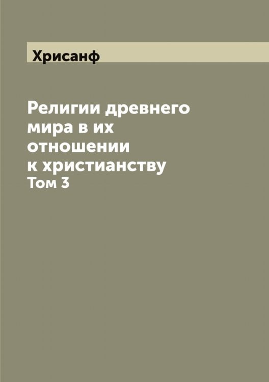 Религии древнего мира в их отношении к христианству Обложка книги «Религии древнего мира в их отношении к христианству» — Хрисанф, ISBN 9785521293643
