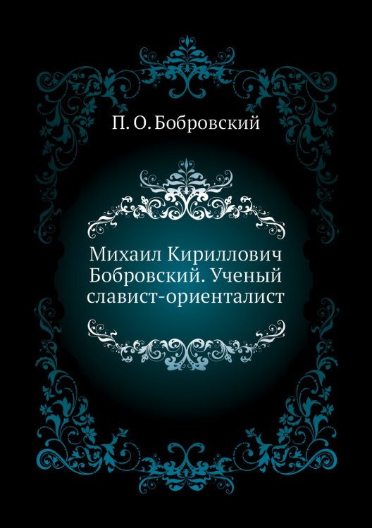 Михаил Кириллович Бобровский. Ученый славист-ориенталист Михаил Кириллович Бобровский. Ученый славист-ориенталист