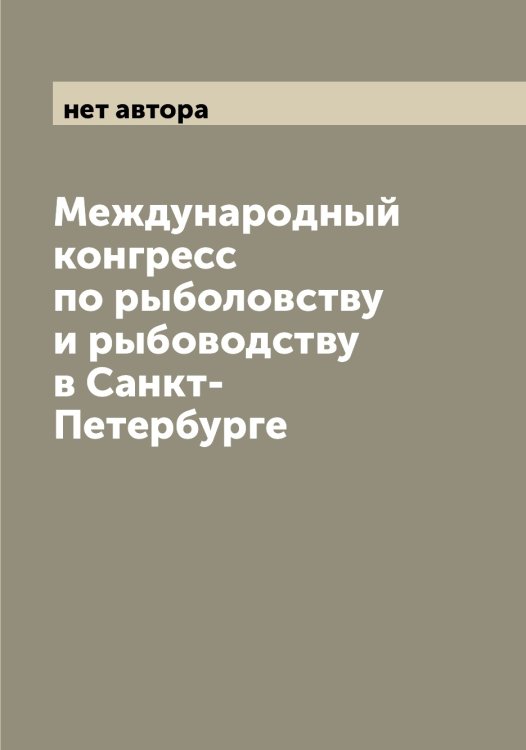 Обложка книги «Международный конгресс по рыболовству и рыбоводству в Санкт-Петербурге» — нет автора, ISBN 9785519959490