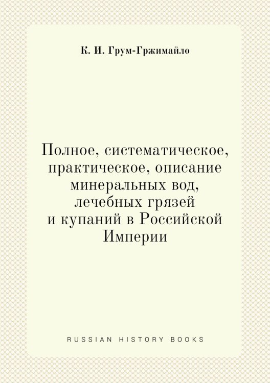 Полное, систематическое, практическое, описание минеральных вод, лечебных грязей и купаний в Российской Империи