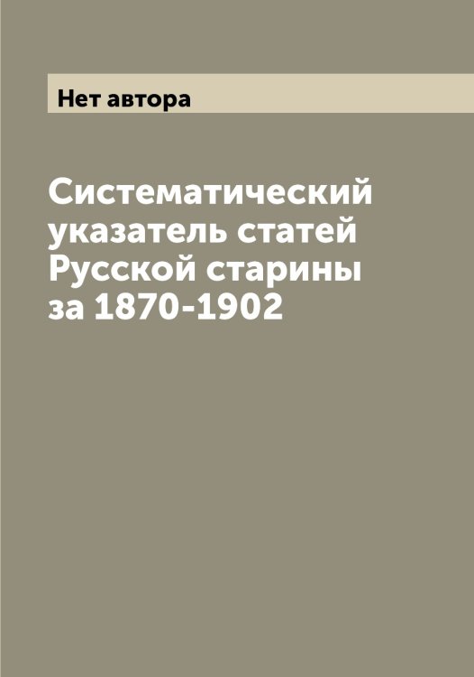 Систематический указатель статей Русской старины за 1870-1902 Обложка книги «Систематический указатель статей Русской старины за 1870-1902» — Нет автора, ISBN 9785519838832