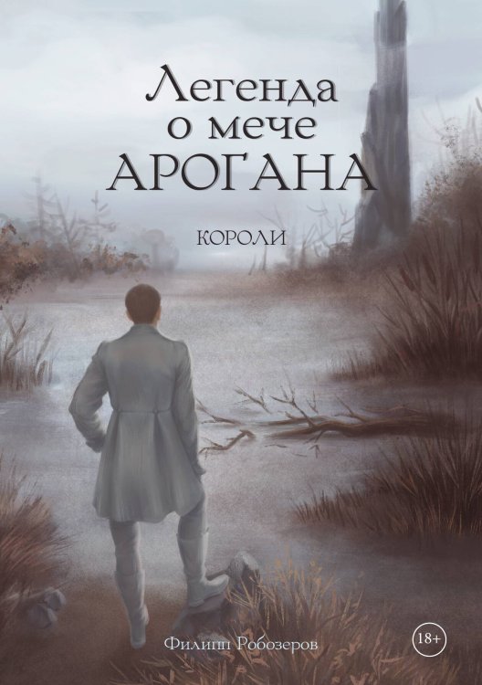 Обложка книги «Легенда о мече Арогана: Короли» — Филипп Робозеров, ISBN 9785517114228