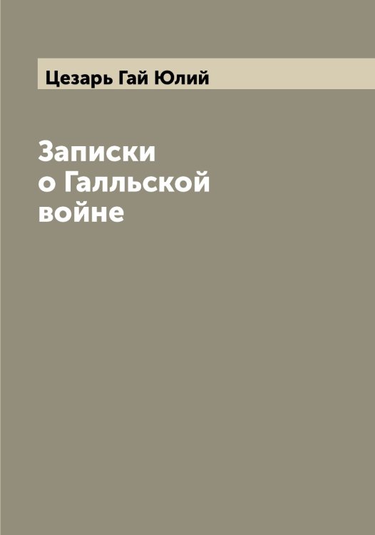 Обложка книги «Записки о Галльской войне» — Цезарь Гай Юлий, ISBN 9785521295005