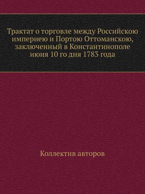 Трактат о торговле между Российскою империею и Портою Оттоманскою, заключенный в Константинополе июня 10 го дня 1783 года