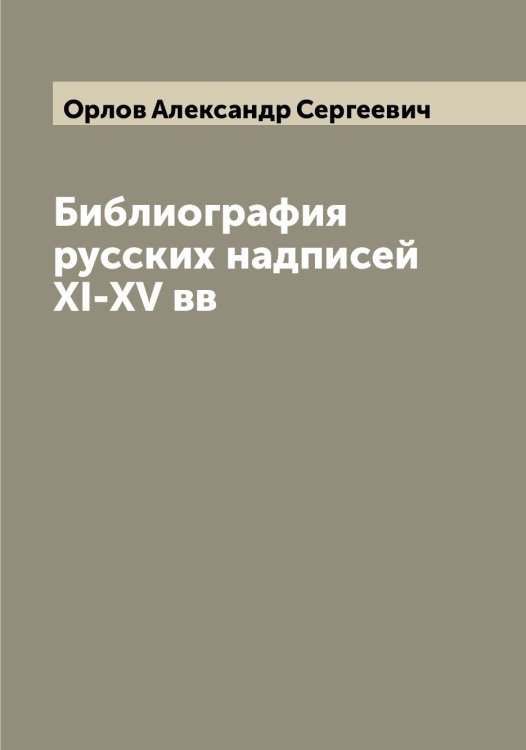 Обложка книги «Библиография русских надписей XI-XV вв» — Орлов Александр Сергеевич, ISBN 9785521264612