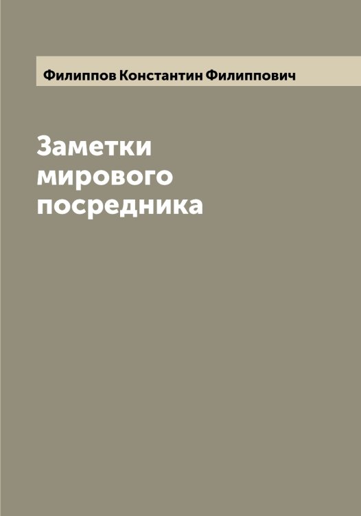 Обложка книги «Заметки мирового посредника» — Филиппов Константин Филиппович, ISBN 9785521282623