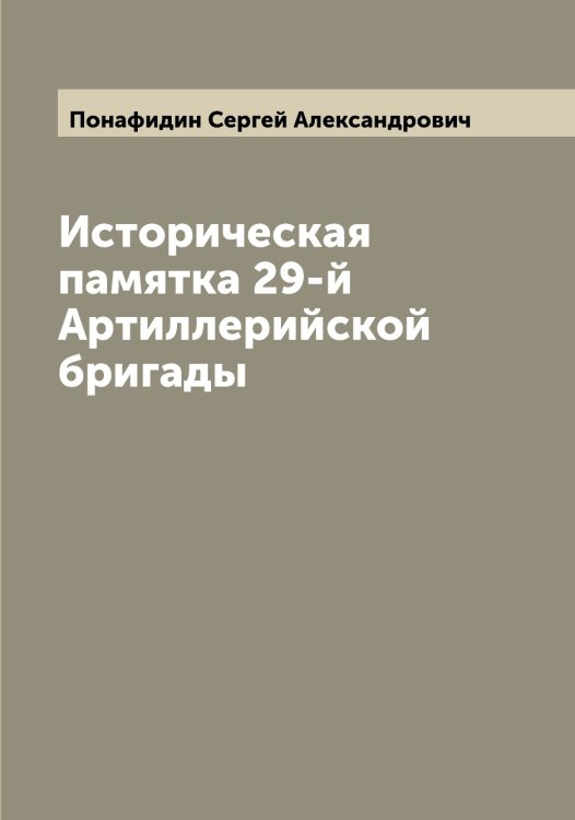 Обложка книги «Историческая памятка 29-й Артиллерийской бригады» — Понафидин Сергей Александрович, ISBN 9785519789851