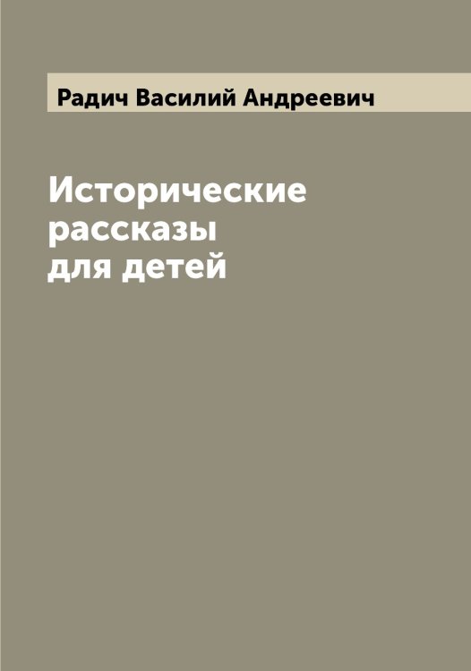 Обложка книги «Исторические рассказы для детей» — Радич Василий Андреевич, ISBN 9785519801805