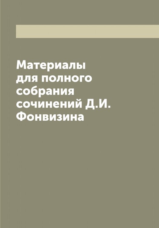 Обложка книги «Материалы для полного собрания сочинений Д.И. Фонвизина» — Фонвизин Денис Иванович, ISBN 9785521285303