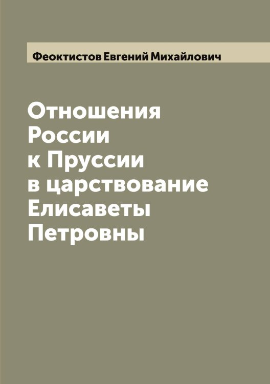 Обложка книги «Отношения России к Пруссии в царствование Елисаветы Петровны» — Феоктистов Евгений Михайлович, ISBN 9785521280438