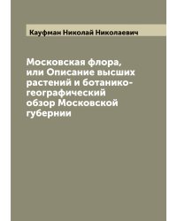 Московская флора, или Описание высших растений и ботанико-географический обзор Московской губернии