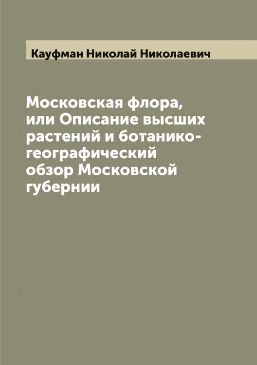 Обложка книги «Московская флора, или Описание высших растений и ботанико-географический обзор Московской губернии» — Кауфман Николай Николаевич, ISBN 9785519887137