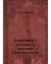 Александр I: его личность, правление и интимная жизнь