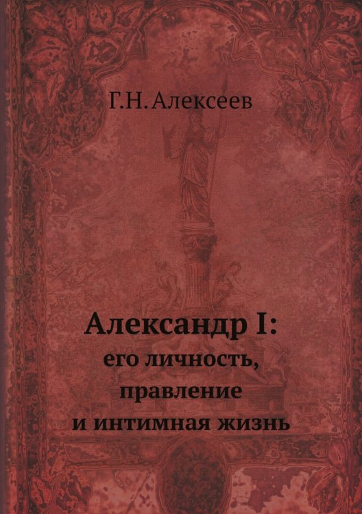 Александр I: его личность, правление и интимная жизнь