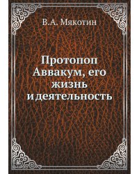 Протопоп Аввакум, его жизнь и деятельность