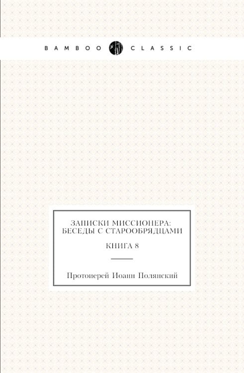 Записки миссионера: беседы с старообрядцами. Книга 8