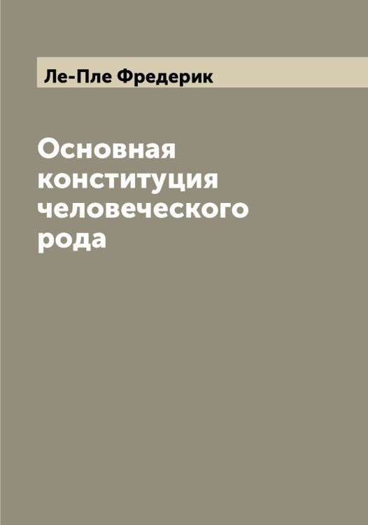Обложка книги «Основная конституция человеческого рода» — Ле-Пле Фредерик, ISBN 9785519926188