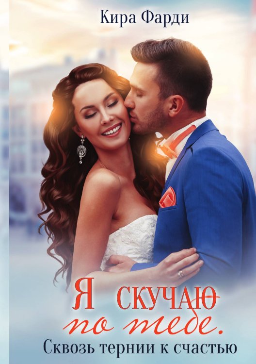 Обложка книги «Я скучаю по тебе. Сквозь тернии к счастью» — Кира Фарди, ISBN 9785521925742
