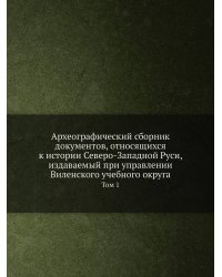 Археографический сборник документов, относящихся к истории Северо-Западной Руси, издаваемый при управлении Виленского учебного округа