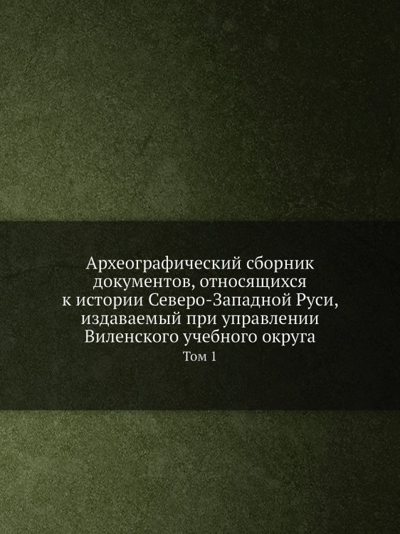 Археографический сборник документов, относящихся к истории Северо-Западной Руси, издаваемый при управлении Виленского учебного округа