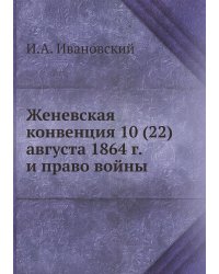 Женевская конвенция 10 (22) августа 1864 г. и право войны