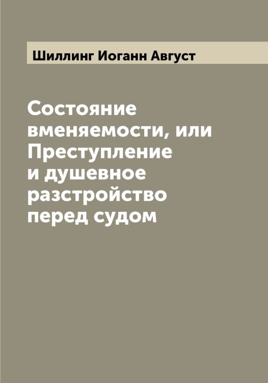 Состояние вменяемости, или Преступление и душевное разстройство перед судом Обложка книги «Состояние вменяемости, или Преступление и душевное разстройство перед судом» — Шиллинг Иоганн Август, ISBN 9785521311316