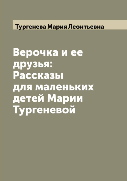 Обложка книги «Верочка и ее друзья: Рассказы для маленьких детей Марии Тургеневой» — Тургенева Мария Леонтьевна, ISBN 9785519779982