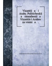 Vizantii   a    i Araby. Politicheskīi   a    otnoshenīi   a    Vizantīn i Arabov za vremi   a    .