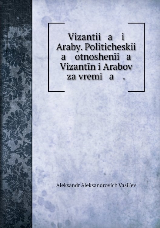 Vizantii   a    i Araby. Politicheskīi   a    otnoshenīi   a    Vizantīn i Arabov za vremi   a    .
