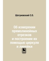 Об измерении прямолинейных отрезков и построении их помощью циркуля и линейки