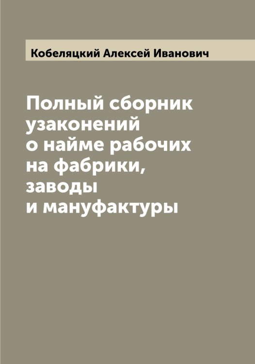 Обложка книги «Полный сборник узаконений о найме рабочих на фабрики, заводы и мануфактуры» — Кобеляцкий Алексей Иванович, ISBN 9785519894913