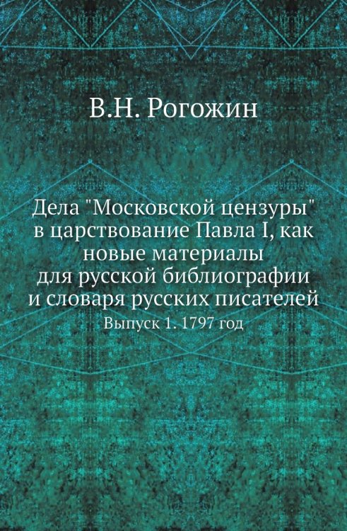 Дела "Московской цензуры" в царствование Павла I, как новые материалы для русской библиографии и словаря русских писателей