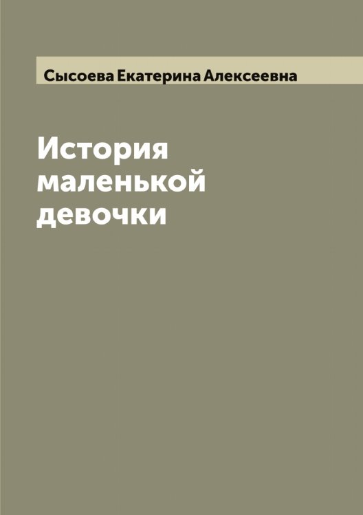 Обложка книги «История маленькой девочки» — Сысоева Екатерина Алексеевна, ISBN 9785519760942