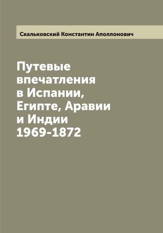 Путевые впечатления в Испании, Египте, Аравии и Индии 1969-1872 Обложка книги «Путевые впечатления в Испании, Египте, Аравии и Индии 1969-1872» — Скальковский Константин Аполлонович, ISBN 9785519737395