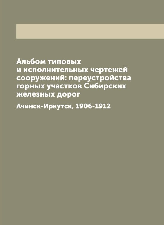 Обложка книги «Альбом типовых и исполнительных чертежей сооружений: переустройства горных участков Сибирских железных дорог» — Нет автора, ISBN 9785519831819