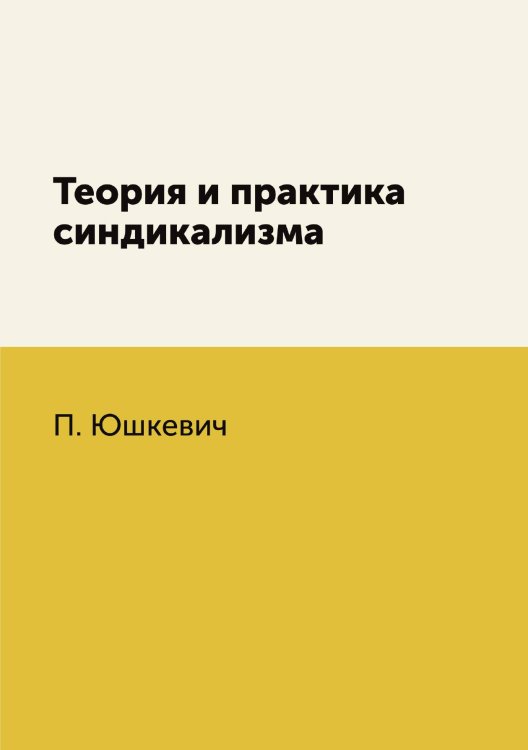 Обложка книги «Теория и практика синдикализма» — П. Юшкевич, ISBN 9785458548038