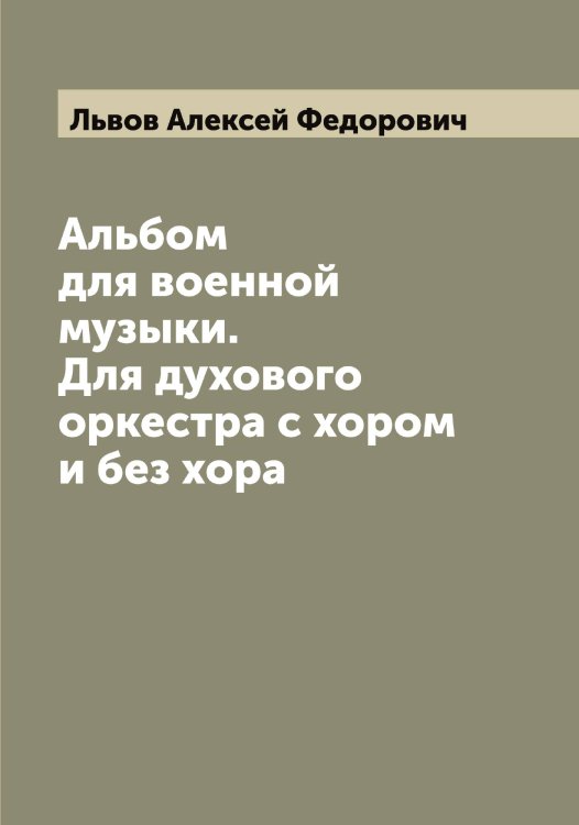 Обложка книги «Альбом для военной музыки. Для духового оркестра с хором и без хора» — Львов Алексей Федорович, ISBN 9785519942188